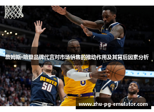 詹姆斯·哈登品牌代言对市场销售的推动作用及其背后因素分析 詹姆斯·哈登品牌代言对市场销售的推动作用及其背后因素分析