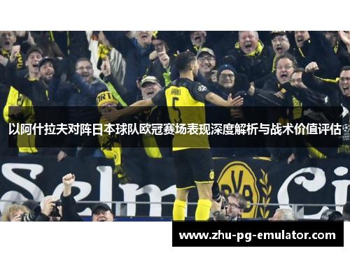 以阿什拉夫对阵日本球队欧冠赛场表现深度解析与战术价值评估