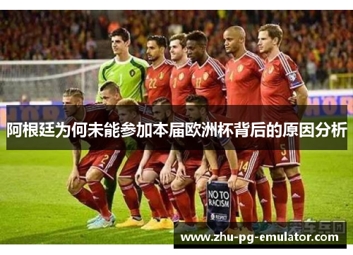 阿根廷为何未能参加本届欧洲杯背后的原因分析 阿根廷为何未能参加本届欧洲杯背后的原因分析