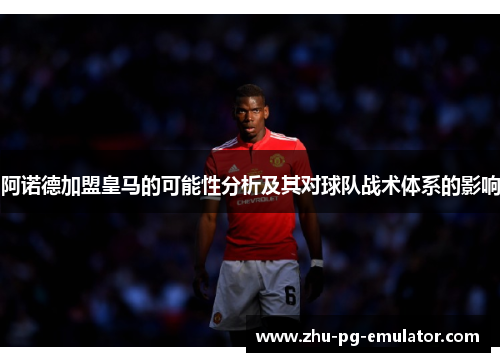 阿诺德加盟皇马的可能性分析及其对球队战术体系的影响 阿诺德加盟皇马的可能性分析及其对球队战术体系的影响