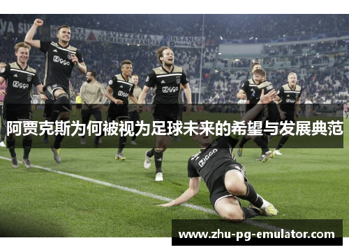 阿贾克斯为何被视为足球未来的希望与发展典范 阿贾克斯为何被视为足球未来的希望与发展典范