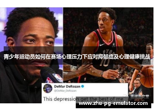 青少年运动员如何在赛场心理压力下应对抑郁症及心理健康挑战 青少年运动员如何在赛场心理压力下应对抑郁症及心理健康挑战