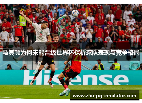 马其顿为何未能晋级世界杯探析球队表现与竞争格局 马其顿为何未能晋级世界杯探析球队表现与竞争格局
