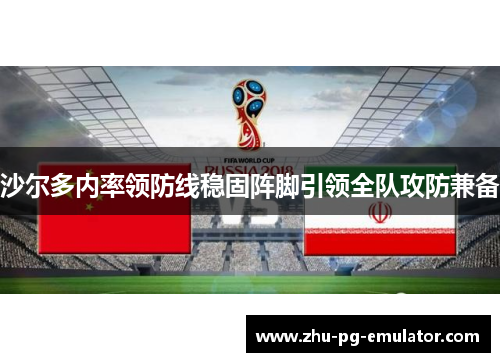 沙尔多内率领防线稳固阵脚引领全队攻防兼备 沙尔多内率领防线稳固阵脚引领全队攻防兼备