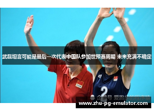 武磊坦言可能是最后一次代表中国队参加世预赛周期 未来充满不确定 武磊坦言可能是最后一次代表中国队参加世预赛周期 未来充满不确定