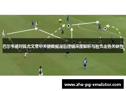 巴尔韦德对阵尤文意甲关键数据背后逻辑深度解析与胜负走势关联性 巴尔韦德对阵尤文意甲关键数据背后逻辑深度解析与胜负走势关联性