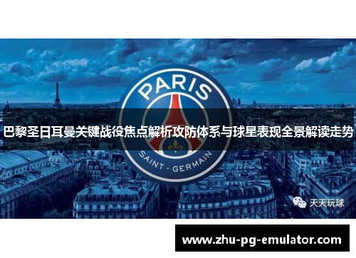 巴黎圣日耳曼关键战役焦点解析攻防体系与球星表现全景解读走势