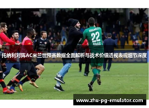 托纳利对阵AC米兰世预赛数据全面解析与战术价值透视表现细节深度
