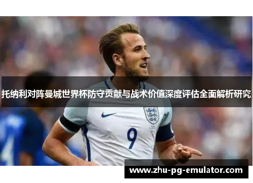 托纳利对阵曼城世界杯防守贡献与战术价值深度评估全面解析研究