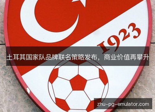 土耳其国家队品牌联名策略发布，商业价值再攀升